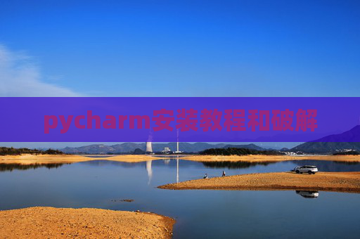 pycharm安装教程和破解 pycharm安装教程和破解